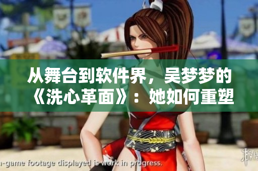 從舞臺到軟件界，吳夢夢的《洗心革面》：她如何重塑自我？