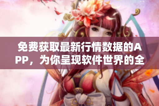 免費獲取最新行情數(shù)據(jù)的APP，為你呈現(xiàn)軟件世界的全貌！