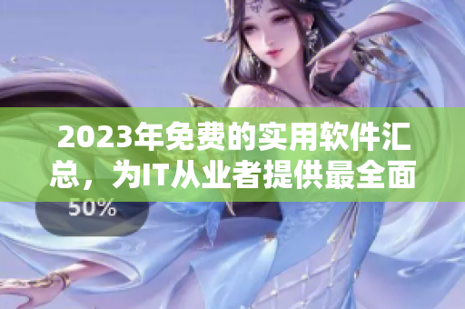 2023年免費的實用軟件匯總，為IT從業(yè)者提供最全面的軟件資源庫！