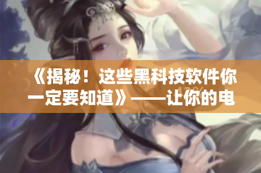 《揭秘！這些黑科技軟件你一定要知道》——讓你的電腦使用更高效！
