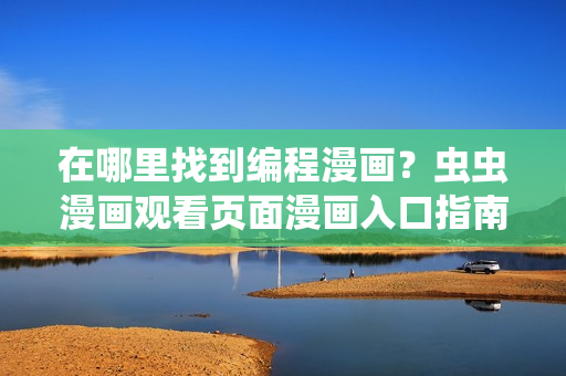 在哪里找到編程漫畫？蟲蟲漫畫觀看頁面漫畫入口指南