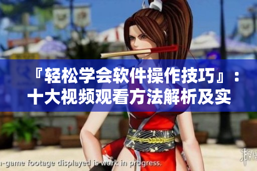 『輕松學(xué)會(huì)軟件操作技巧』：十大視頻觀看方法解析及實(shí)踐指南