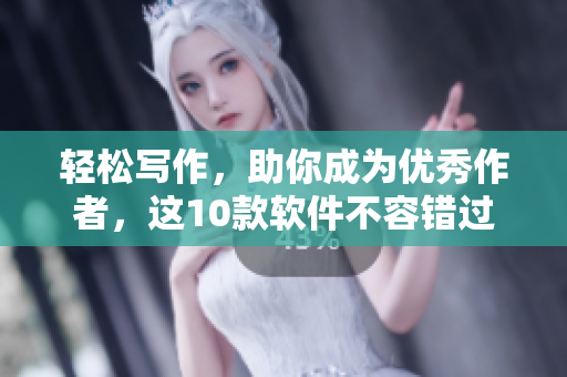 輕松寫作，助你成為優(yōu)秀作者，這10款軟件不容錯過！