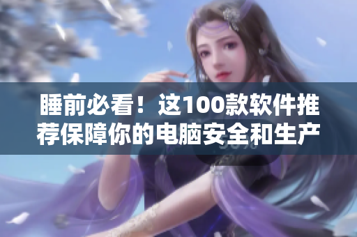睡前必看！這100款軟件推薦保障你的電腦安全和生產(chǎn)力