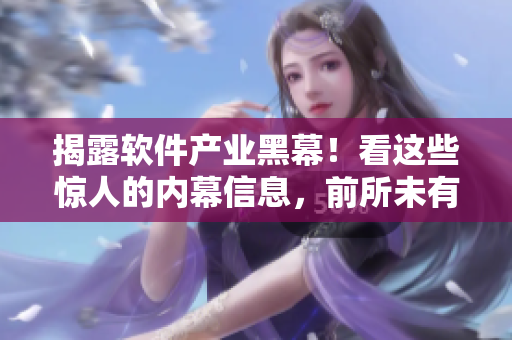 揭露軟件產(chǎn)業(yè)黑幕！看這些驚人的內(nèi)幕信息，前所未有的軟件黑料大揭秘