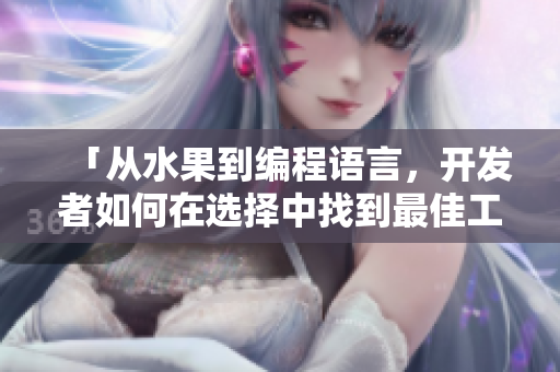 「從水果到編程語(yǔ)言，開(kāi)發(fā)者如何在選擇中找到最佳工具？」