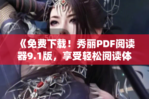 《免費下載！秀麗PDF閱讀器9.1版，享受輕松閱讀體驗》