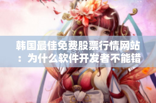 韓國最佳免費(fèi)股票行情網(wǎng)站：為什么軟件開發(fā)者不能錯過？