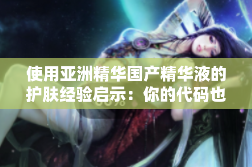 使用亞洲精華國產(chǎn)精華液的護膚經(jīng)驗啟示：你的代碼也需要精華液！