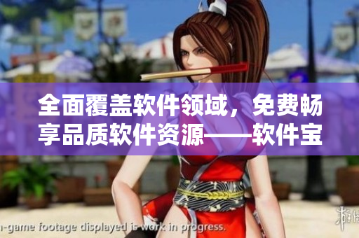 全面覆蓋軟件領(lǐng)域，免費(fèi)暢享品質(zhì)軟件資源——軟件寶典，讓你的電腦更加高效！
