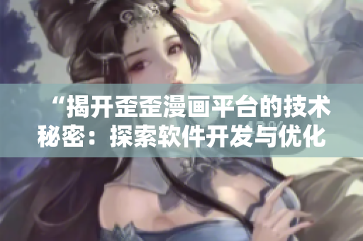 “揭開(kāi)歪歪漫畫(huà)平臺(tái)的技術(shù)秘密：探索軟件開(kāi)發(fā)與優(yōu)化策略”