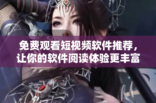免費觀看短視頻軟件推薦，讓你的軟件閱讀體驗更豐富