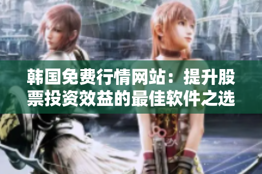 韓國免費(fèi)行情網(wǎng)站：提升股票投資效益的最佳軟件之選