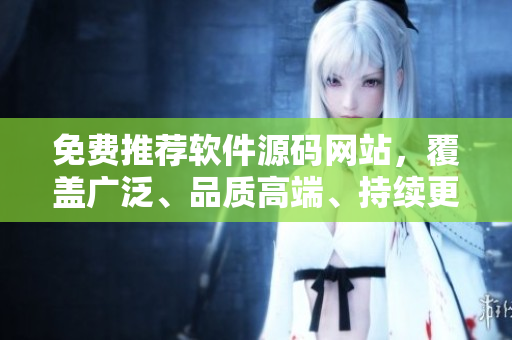 免費(fèi)推薦軟件源碼網(wǎng)站，覆蓋廣泛、品質(zhì)高端、持續(xù)更新！