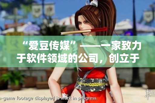 “愛(ài)豆傳媒”——一家致力于軟件領(lǐng)域的公司，創(chuàng)立于何時(shí)？