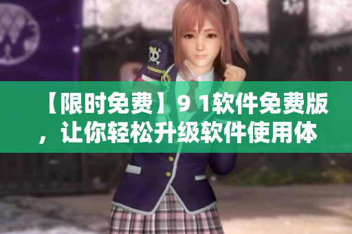 【限時免費】9 1軟件免費版，讓你輕松升級軟件使用體驗！
