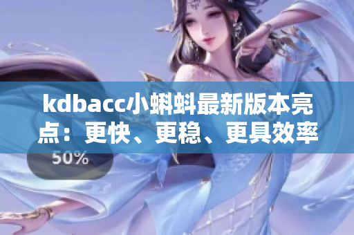 kdbacc小蝌蚪最新版本亮點(diǎn)：更快、更穩(wěn)、更具效率