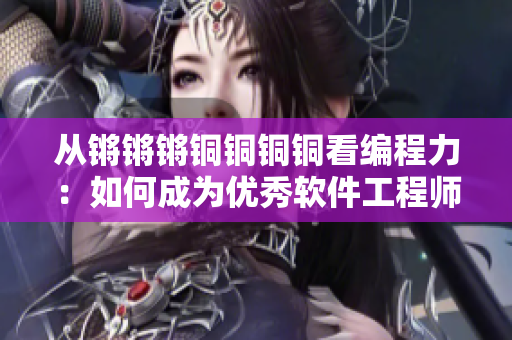 從鏘鏘鏘銅銅銅銅看編程力：如何成為優(yōu)秀軟件工程師？