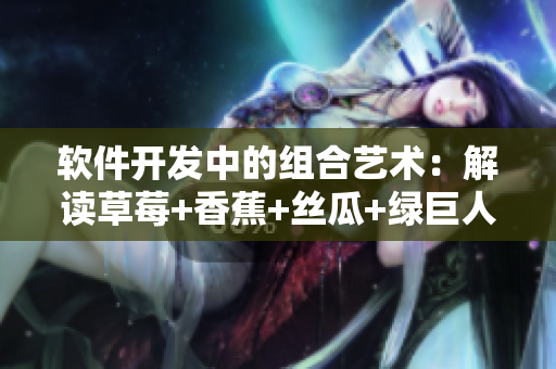 軟件開(kāi)發(fā)中的組合藝術(shù)：解讀草莓+香蕉+絲瓜+綠巨人+秋6
