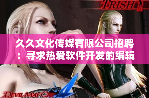 久久文化傳媒有限公司招聘：尋求熱愛(ài)軟件開(kāi)發(fā)的編輯，助力軟件行業(yè)發(fā)展！