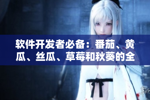 軟件開發(fā)者必備：番茄、黃瓜、絲瓜、草莓和秋葵的全面介紹