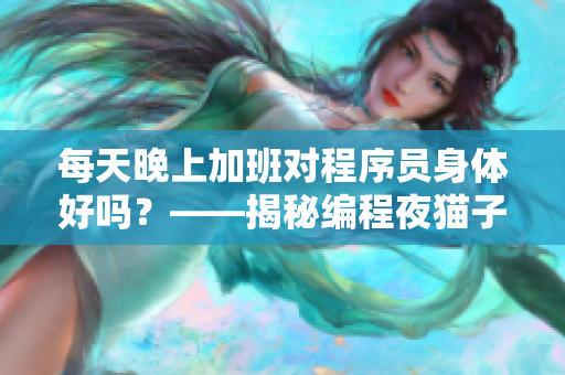 每天晚上加班對程序員身體好嗎？——揭秘編程夜貓子的健康風(fēng)險