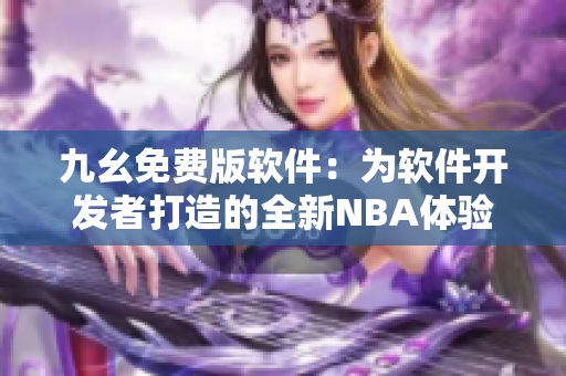 九幺免費(fèi)版軟件：為軟件開(kāi)發(fā)者打造的全新NBA體驗(yàn)