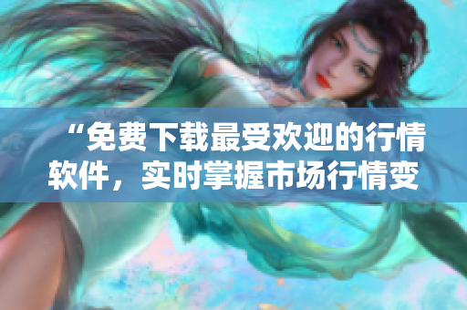 “免費下載最受歡迎的行情軟件，實時掌握市場行情變化！”