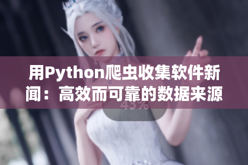 用Python爬蟲收集軟件新聞：高效而可靠的數(shù)據(jù)來(lái)源