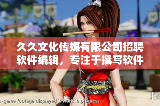 久久文化傳媒有限公司招聘軟件編輯，專注于撰寫軟件領(lǐng)域文章