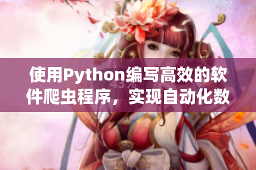 使用Python編寫(xiě)高效的軟件爬蟲(chóng)程序,實(shí)現(xiàn)自動(dòng)化數(shù)據(jù)收集及生成相關(guān)文章 使用Python編寫(xiě)高效的軟件爬蟲(chóng)程序,實(shí)現(xiàn)自動(dòng)化數(shù)據(jù)收集及生成相關(guān)文章