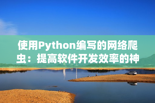 使用Python編寫的網(wǎng)絡(luò)爬蟲：提高軟件開發(fā)效率的神器