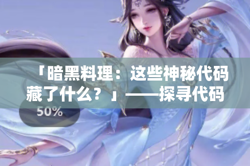 「暗黑料理：這些神秘代碼藏了什么？」——探尋代碼中的神秘世界