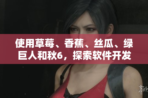 使用草莓、香蕉、絲瓜、綠巨人和秋6，探索軟件開發(fā)中的佳句優(yōu)選新思路！