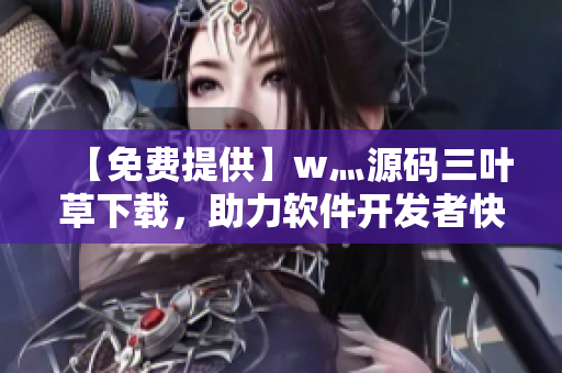 【免費(fèi)提供】w灬源碼三葉草下載，助力軟件開發(fā)者快速搭建高效平臺(tái)