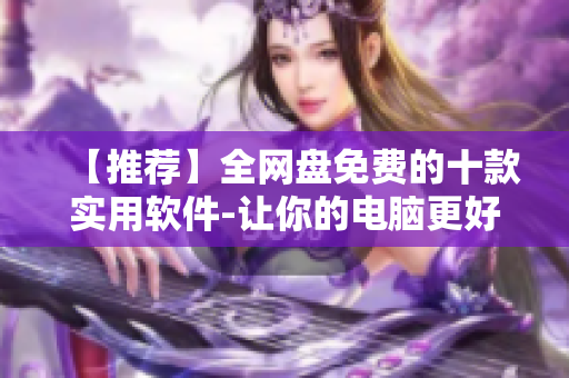 【推薦】全網(wǎng)盤(pán)免費(fèi)的十款實(shí)用軟件-讓你的電腦更好用!