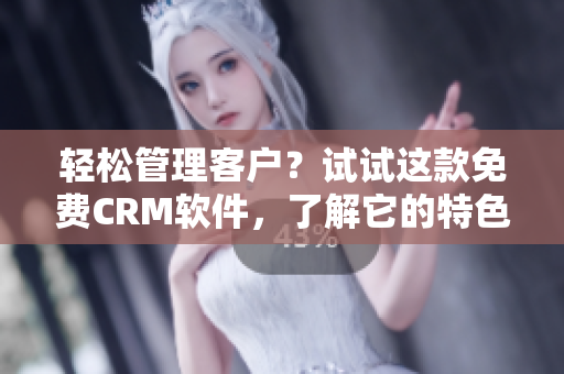 輕松管理客戶？試試這款免費(fèi)CRM軟件，了解它的特色功能！