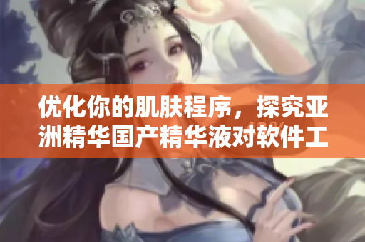 優(yōu)化你的肌膚程序，探究亞洲精華國產精華液對軟件工程師的護膚奇效