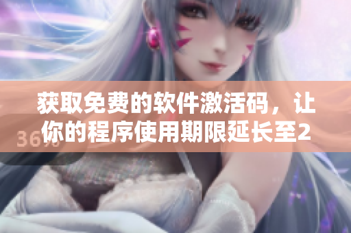 獲取免費(fèi)的軟件激活碼，讓你的程序使用期限延長(zhǎng)至2023！