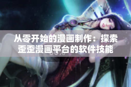 從零開(kāi)始的漫畫(huà)制作：探索歪歪漫畫(huà)平臺(tái)的軟件技能