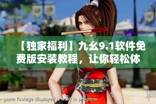 【獨(dú)家福利】九幺9.1軟件免費(fèi)版安裝教程，讓你輕松體驗(yàn)高效編程！