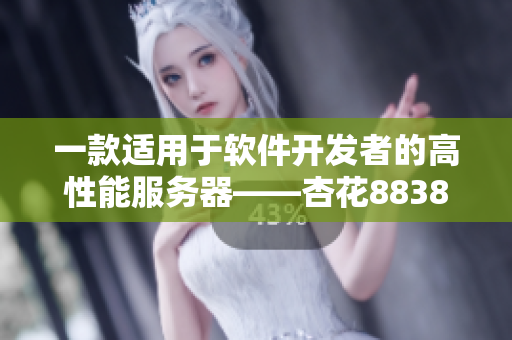 一款適用于軟件開發(fā)者的高性能服務(wù)器——杏花8838.T