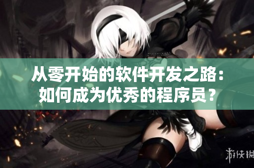 從零開始的軟件開發(fā)之路：如何成為優(yōu)秀的程序員？
