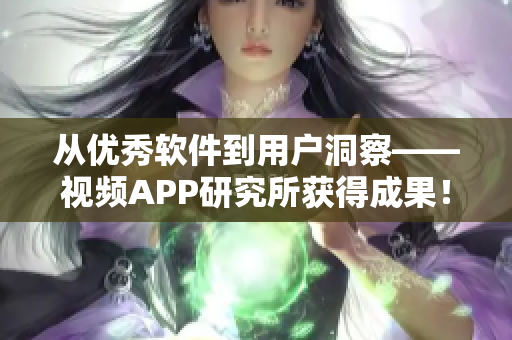 從優(yōu)秀軟件到用戶洞察——視頻APP研究所獲得成果！