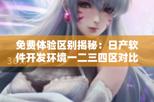 免費(fèi)體驗(yàn)區(qū)別揭秘：日產(chǎn)軟件開發(fā)環(huán)境一二三四區(qū)對(duì)比！