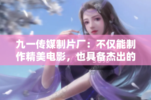 九一傳媒制片廠：不僅能制作精美電影，也具備杰出的軟件開發(fā)能力！