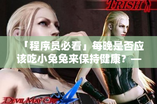 「程序員必看」每晚是否應(yīng)該吃小兔兔來保持健康？——深度探討