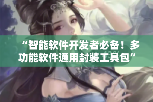 “智能軟件開發(fā)者必備！多功能軟件通用封裝工具包”