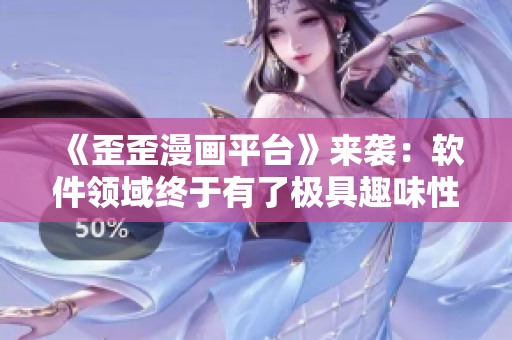 《歪歪漫畫平臺》來襲：軟件領(lǐng)域終于有了極具趣味性的科普！