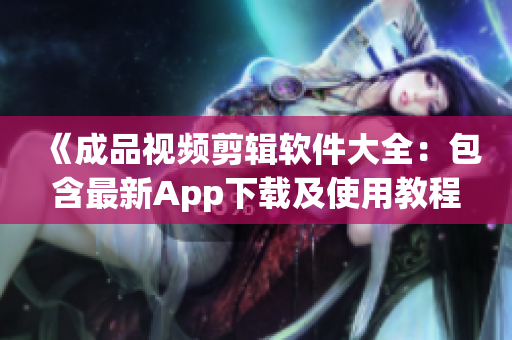 《成品視頻剪輯軟件大全：包含最新App下載及使用教程》